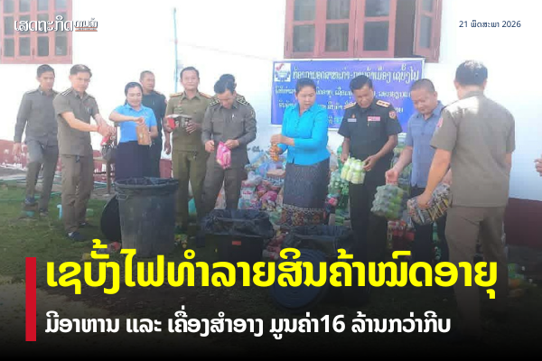 ເຊບັ້ງໄຟທໍາລາຍສິນຄ້າໝົດອາຍຸ ມູນຄ່າ 16ລ້ານກວ່າກີບ