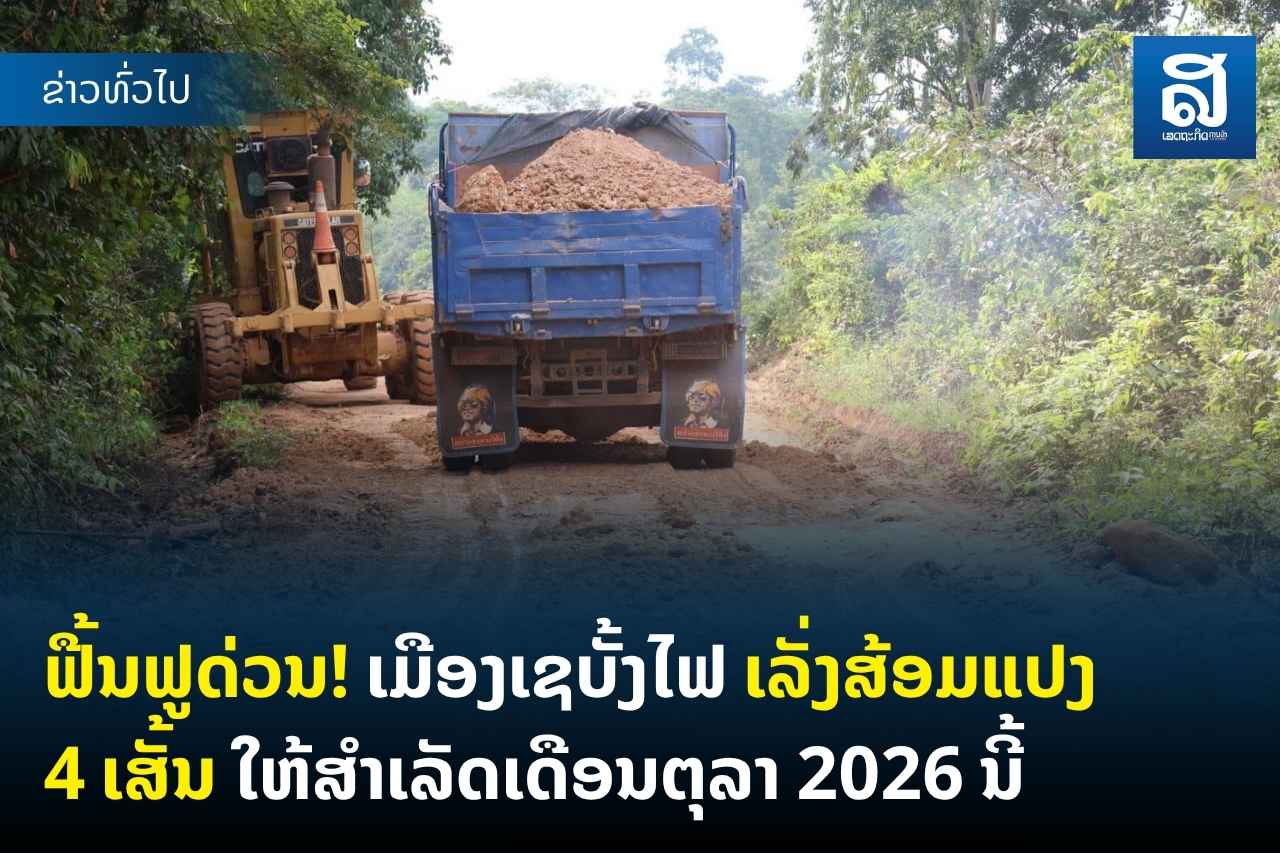 ຟື້ນຟູດ່ວນ! ເມືອງເຊບັ້ງໄຟ ເລັ່ງສ້ອມແປງ 4 ເສັ້ນ ໃຫ້ສຳເລັດເດືອນຕຸລາ 2026 ນີ້